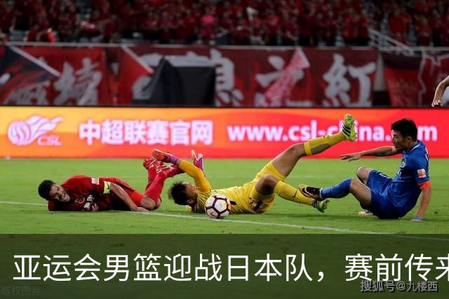亚运会男篮迎战日本队，赛前传来4好消息和2坏消息，中国男篮冲击胜利有望，郭士强压力大