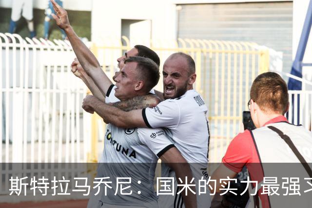 斯特拉马乔尼：国米的实力最强习惯了获胜，但罗马的差距已经缩小