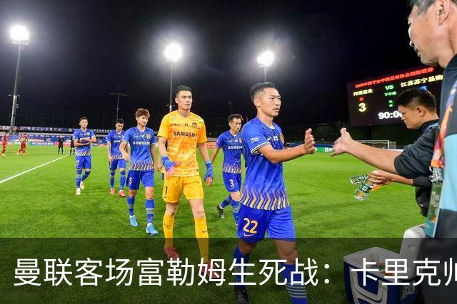 曼联客场富勒姆生死战：卡里克帅位悬了